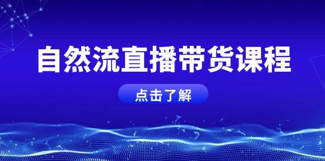 直播带货课程：自然流+微付费起号教学，快速培养运营主播能力-54创业网