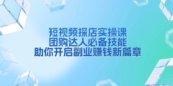 短视频探店实操课：团购达人必备技能，副业赚钱指南-54创业网