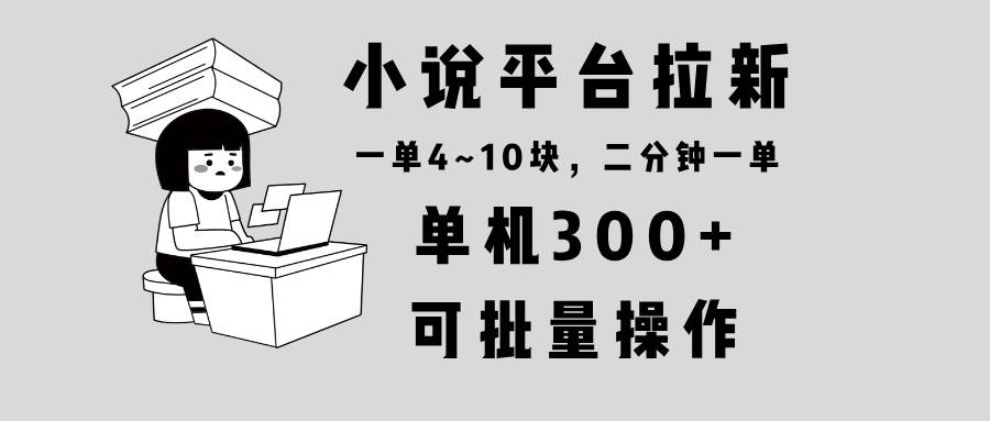 小说平台拉新兼职：单机日赚300+，两分钟一单4~10元，简单操作可批量赚钱！-54创业网