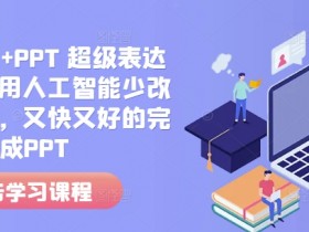 人工智能PPT制作课：AI高效设计不加班，又快又好零修改-54创业网