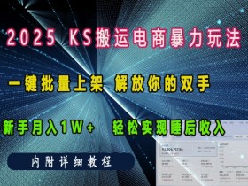 2025快手搬运电商暴力玩法：新手月入1w+ 一键批量上架解放双手轻松实现睡后收入-54创业网