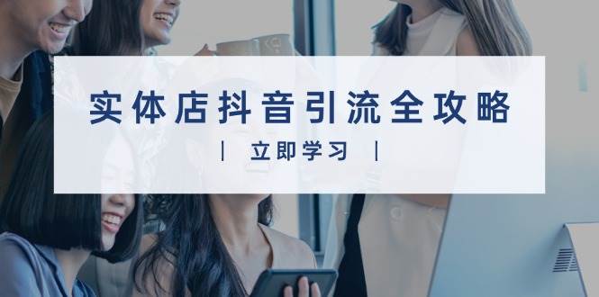 实体店抖音引流技巧：视频制作+直播变现，轻松打造火爆生意-54创业网