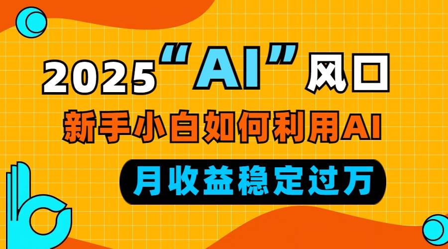 2025年AI风口：新手小白如何用AI每月稳定赚1万+-54创业网