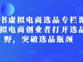 小红书虚拟电商选品课：创业者必学选品技巧，轻松突破瓶颈-54创业网