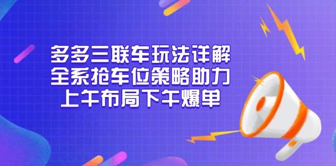 多多抢车位玩法攻略：上午布局下午爆单，三联车全系抢位技巧-54创业网