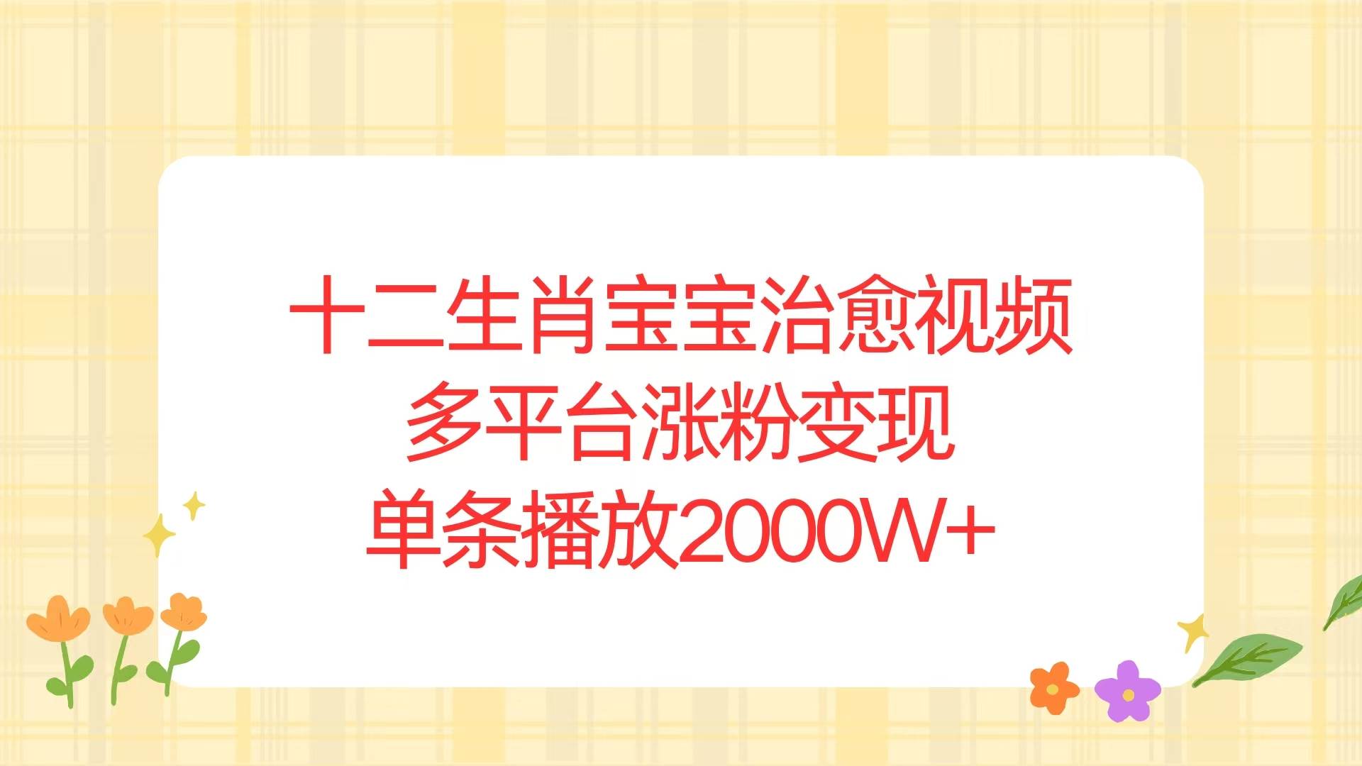 十二生肖宝宝治愈视频：单条2000W+播放，多平台涨粉变现秘籍-54创业网