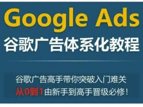 谷歌广告教程：从0到1新手变高手的Google Ads体系化必修课-54创业网