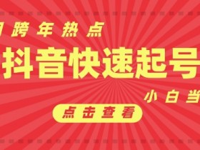 抖音跨年热点起号攻略：新号首条作品破万播放，小白当天变现技巧-54创业网