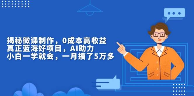 AI微课制作0成本高收益：揭秘小白一学就会的蓝海项目-54创业网