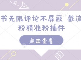 小红书无限评论截流神器：精准引流创业粉不屏蔽插件-54创业网