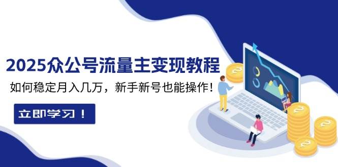 2025公众号流量主变现教程：新手新号轻松月入几万，3步稳定赚钱-54创业网