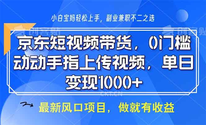 京东短视频带货0门槛：动动手指上传视频，轻松日入1000+-54创业网