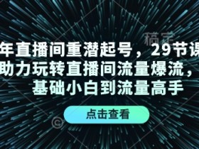 2024直播间重潜起号：29节课零基础速成流量高手，爆流玩法大公开-54创业网