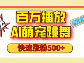 AI萌宠跳舞视频爆火秘诀：1分钟学会快速涨粉500+，附详细教程-54创业网