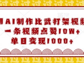 AI制作比武视频10W+点赞1天赚1千：爆款打架视频全流程揭秘-54创业网