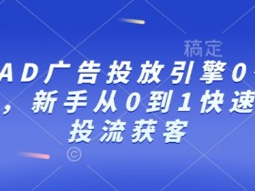 新手必学：巨量AD广告投放0到1速成课，快速掌握投流获客技巧-54创业网
