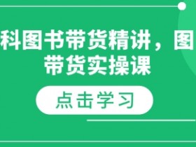 社科图书带货实战：从0到1的图书带货实操课-54创业网