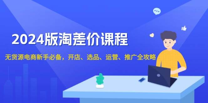 2024淘差价课程：无货源电商新手开店选品运营推广全攻略-54创业网