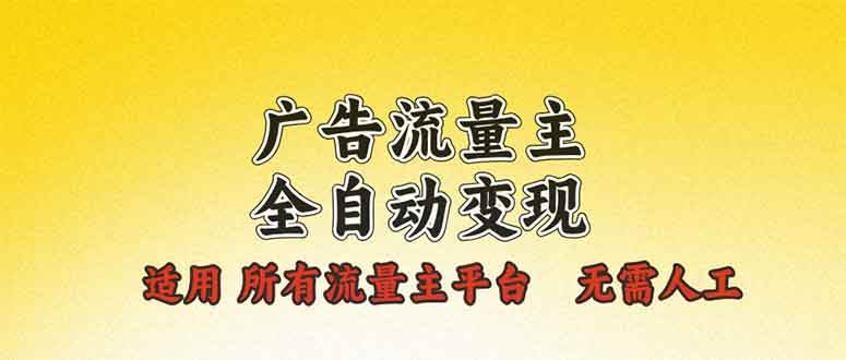 广告流量主变现全自动：单机日赚500+，适用所有平台，无需人工-54创业网