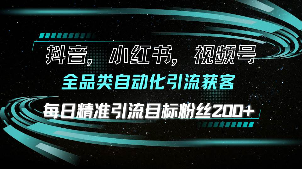 抖音小红书视频号精准引流：全自动化获客每天200+目标粉丝-54创业网