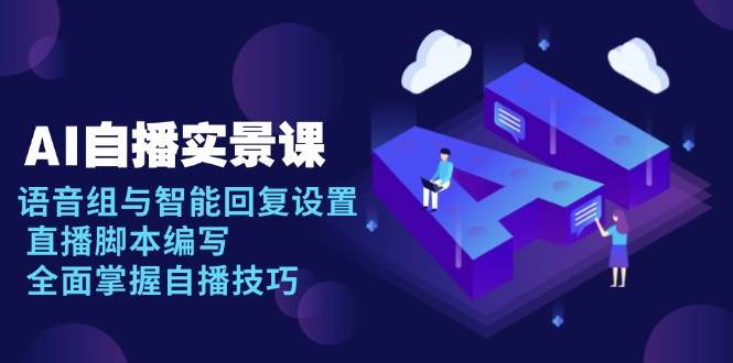 AI自播实操课：语音组设置+智能回复+直播脚本编写，轻松掌握自播技巧-54创业网
