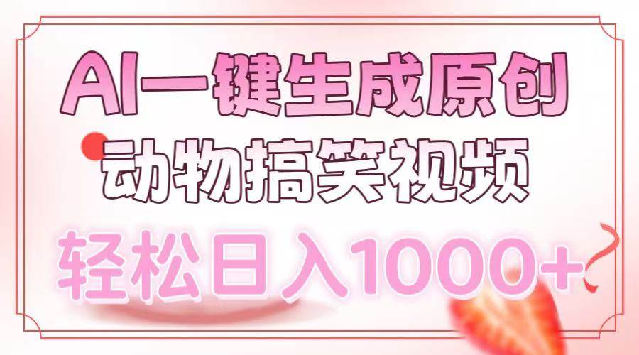 AI原创动物搞笑视频制作：一键生成轻松日赚1000元-54创业网