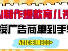 AI育儿视频制作：用AI接广告日赚200+，情感爆款轻松变现-54创业网