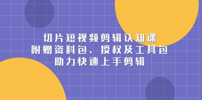 短视频剪辑教程：附赠素材工具包+授权，零基础速成剪辑大神-54创业网