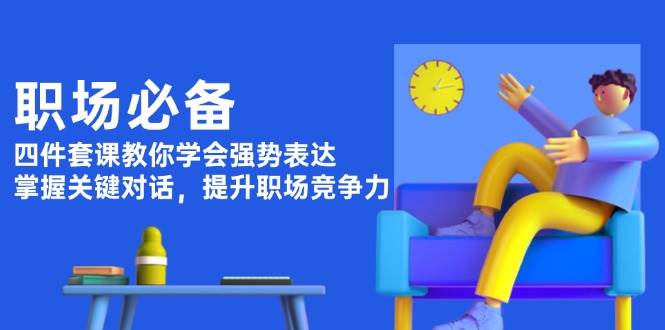 强势表达四件套课：掌握关键对话技巧，快速提升职场竞争力-54创业网