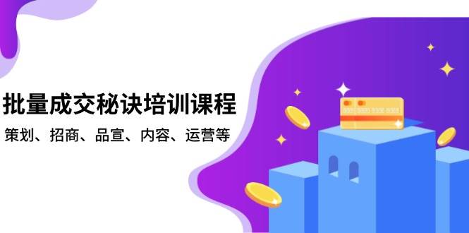 批量成交秘诀培训：策划招商品宣内容运营全攻略-54创业网