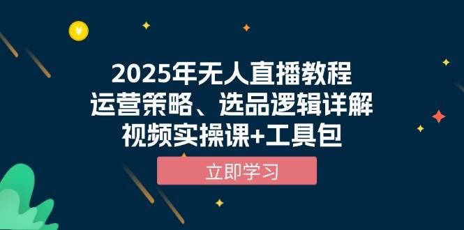 2025年无人直播教程：运营策略与选品逻辑详解，附视频实操课+工具包-54创业网