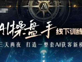 AI操盘手训练营：AI获客实战课，抓住新商业红利-54创业网