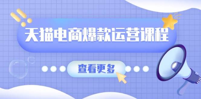 天猫电商爆款运营课程：卖点提炼+流量实操，7天打造爆款模型-54创业网