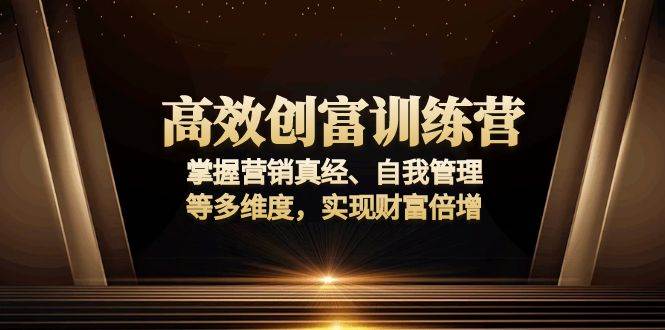 高效创富训练营：营销真经+自我管理，3步实现财富倍增-54创业网