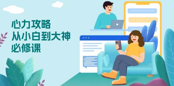 心力攻略：从小白到大神的必修课，提升技能与心力，自信应对挑战-54创业网