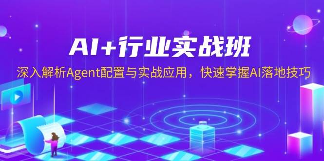 AI行业实战班：Agent配置与AI落地技巧速成，快速掌握实战应用-54创业网