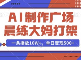 揭秘：AI制作广场大妈晨练打架视频，10W+播放单日变现秘籍-54创业网
