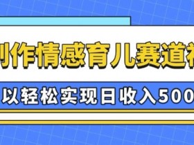 AI育儿视频赚钱：情感育儿赛道日入500+的AI制作秘诀-54创业网