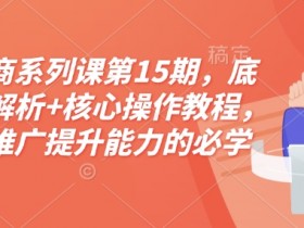 淘宝电商运营推广教程：底层逻辑解析+核心操作技巧，15期必学课程+资料-54创业网