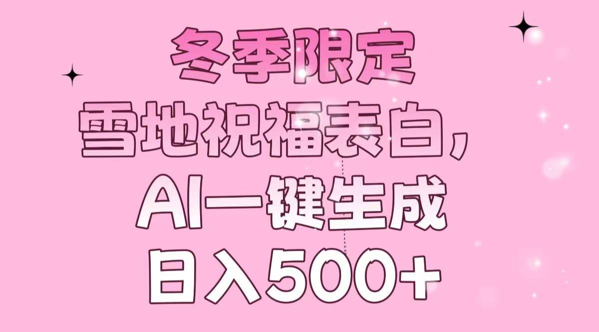 冬季雪地表白祝福AI生成器：日入500+，一键制作浪漫惊喜-54创业网
