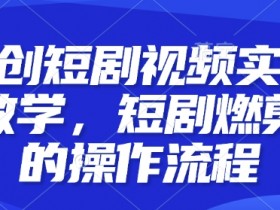 短剧燃剪实操教学：原创短剧视频剪辑全流程详解-54创业网