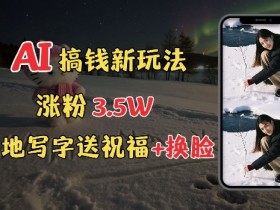 免费AI雪地写字教程：搞钱新玩法，表白换脸涨粉3.5w接单攻略-54创业网