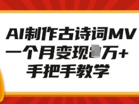 AI古诗词MV制作教程：1个月轻松变现1W+，零基础手把手教学-54创业网