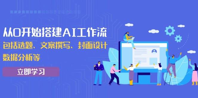AI工作流搭建指南：从0学会选题、文案、设计到数据分析-54创业网