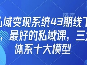 私域变现系统43期线下课：三大体系十大模型，打造最强私域流量变现课-54创业网