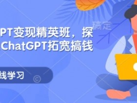 ChatGPT变现精英班：5种搞钱方法拓宽你的赚钱思路-54创业网