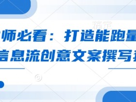 优化师必看：爆款信息流创意文案撰写套路，轻松跑量提升转化-54创业网