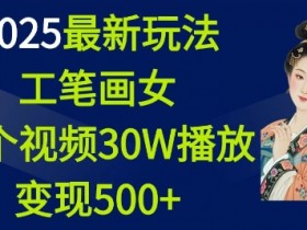 2025工笔画美女最新玩法：30万播放变现500+，1个视频轻松赚-54创业网
