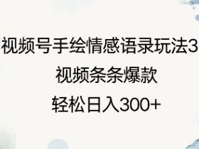视频号手绘情感语录3.0玩法：条条爆款教程，轻松日赚300元-54创业网