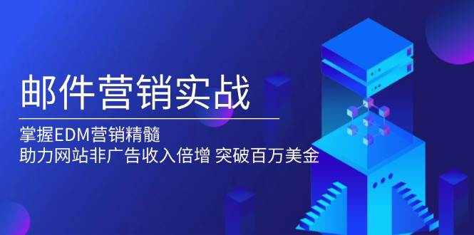 EDM营销实战：掌握邮件营销精髓，提升非广告收入突破百万美金-54创业网